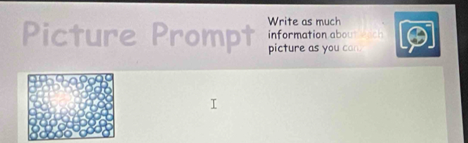 Picture Prompt Write as much 
information about each 
picture as you can.