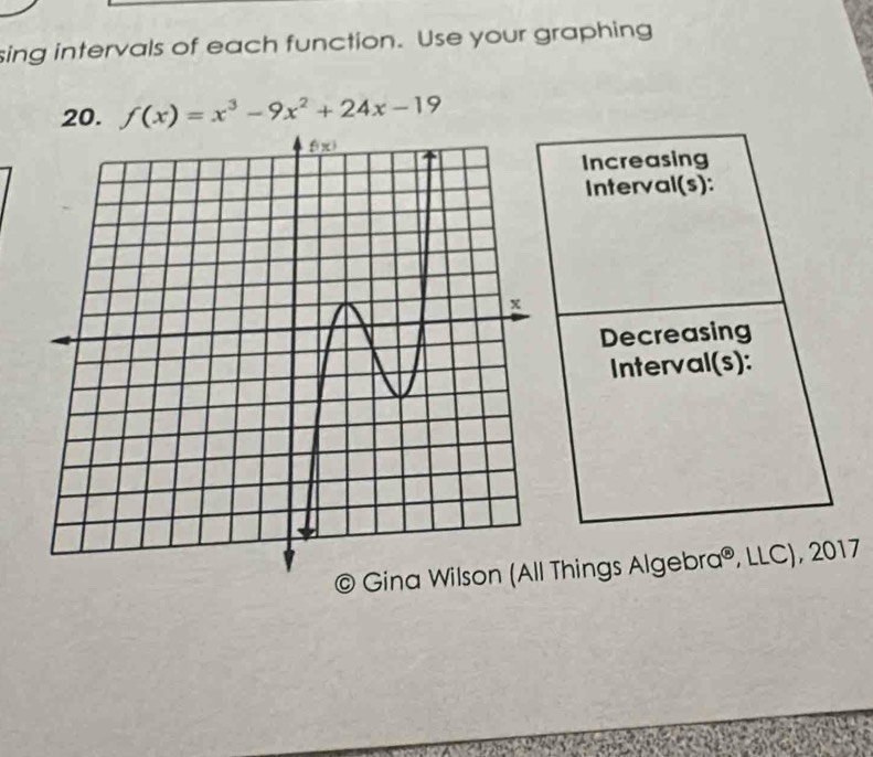 sing intervals of each function. Use your graphing
20. f(x)=x^3-9x^2+24x-19
Increasing
Interval(s):
Decreasing
Interval(s):
©  Things Algebra®, LLC), 2017