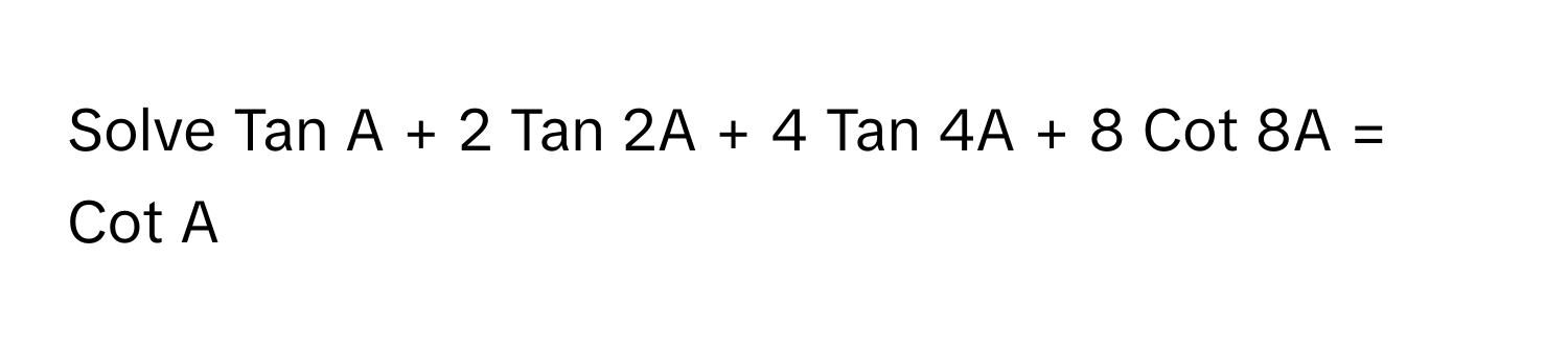 Solve Tan A + 2 Tan 2A + 4 Tan 4A + 8 Cot 8A = Cot A