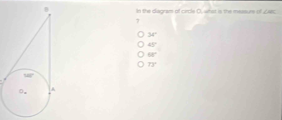 In the diagram of circle O, what is the measurs of ∠ ABC
?
34°
45°
58°
73°