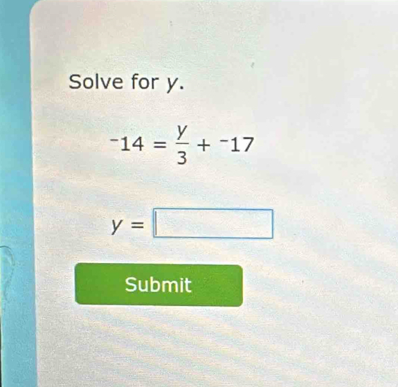 Solve for y.
-14= y/3 +^-17
y=□
Submit