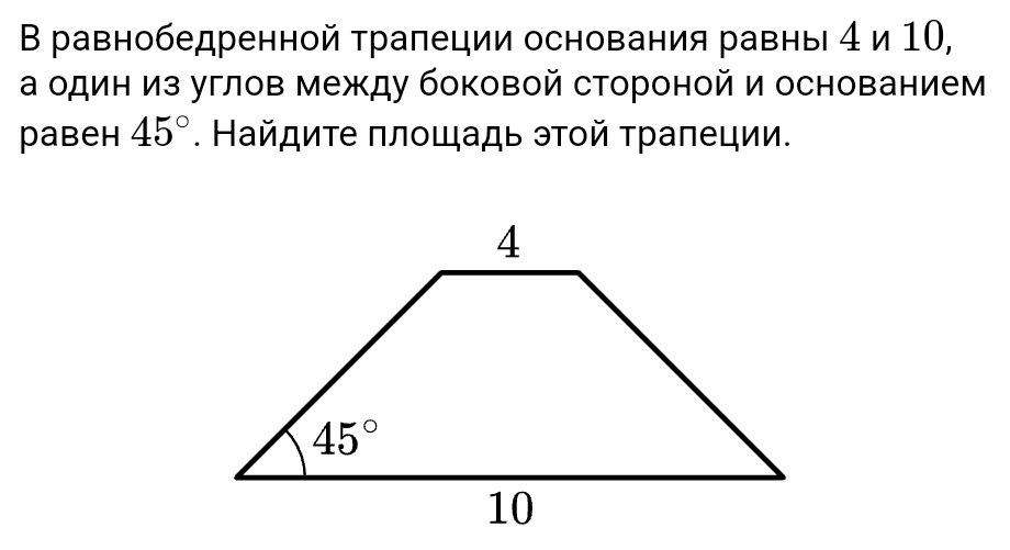 Β равнобедренной трапеции основания равны 4 и 10,
а один из углов между боковой стороной и основанием
pаbеh 45°. Найдиτе πлοщадь эτοй τраπеции.