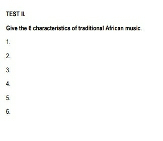 TEST II. 
Give the 6 characteristics of traditional African music. 
1. 
2. 
3. 
4. 
5. 
6.