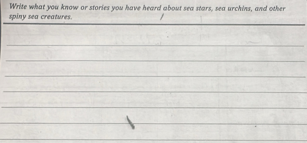 Write what you know or stories you have heard about sea stars, sea urchins, and other 
spiny sea creatures. 
_ 
_ 
_ 
_ 
_ 
_ 
_ 
_ 
_ 
_ 
_ 
_ 
_