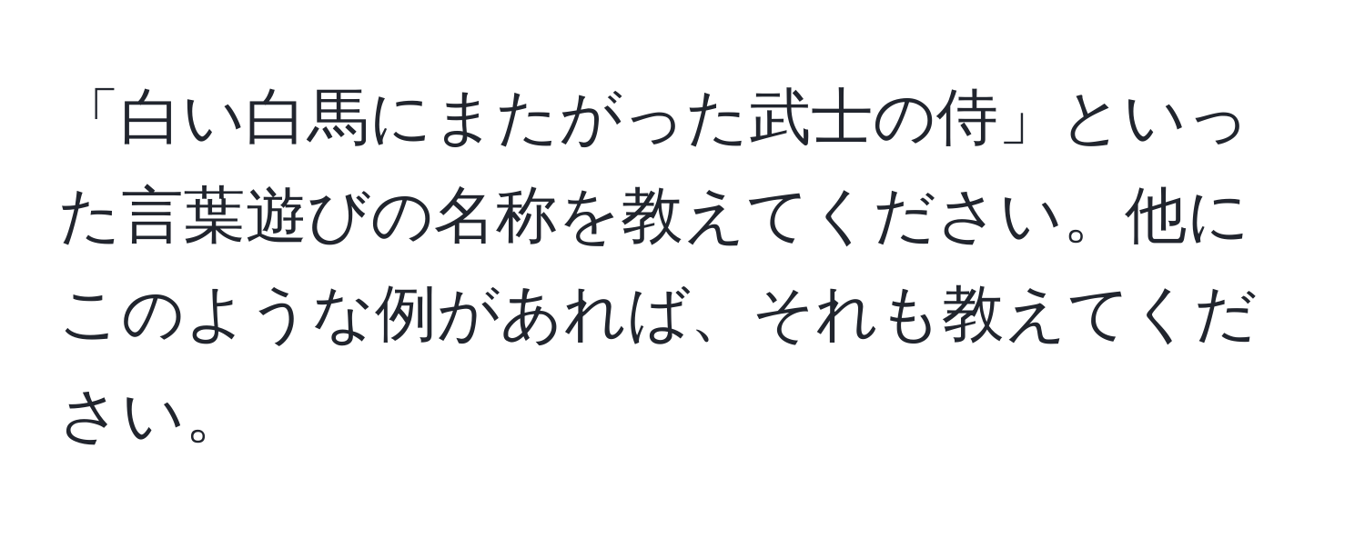 「白い白馬にまたがった武士の侍」といった言葉遊びの名称を教えてください。他にこのような例があれば、それも教えてください。