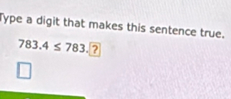 Type a digit that makes this sentence true.
783.4≤ 783. ?