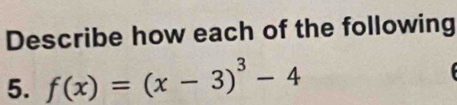 Describe how each of the following 
5. f(x)=(x-3)^3-4