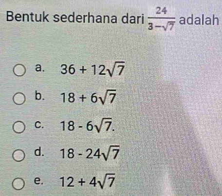 Bentuk sederhana dari  24/3-sqrt(7)  adalah
a. 36+12sqrt(7)
b. 18+6sqrt(7)
C. 18-6sqrt(7).
d. 18-24sqrt(7)
e. 12+4sqrt(7)