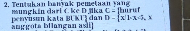 Tentukan banyak pemetaan yang 
mungkin dari C ke D jika C= huruf 
penyusun kata BUKU dan D= x|1
anggota bilangan asli