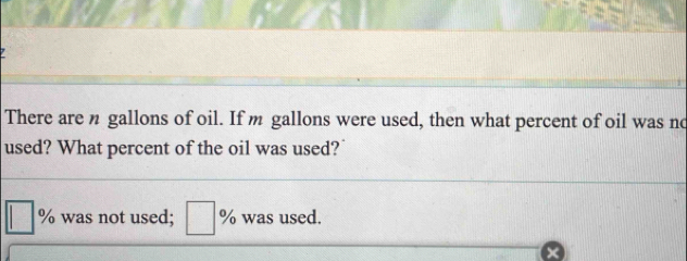 There are n gallons of oil. If m gallons were used, then what percent of oil was no 
used? What percent of the oil was used?
□ % was not used; □ % was used.