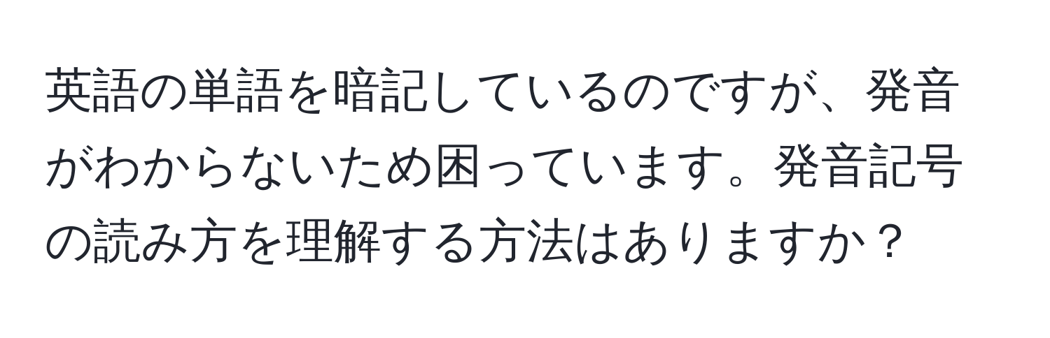 英語の単語を暗記しているのですが、発音がわからないため困っています。発音記号の読み方を理解する方法はありますか？