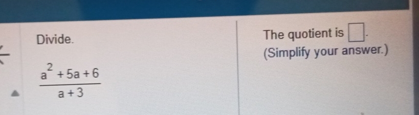 Divide. The quotient is □ . 
(Simplify your answer.)
 (a^2+5a+6)/a+3 