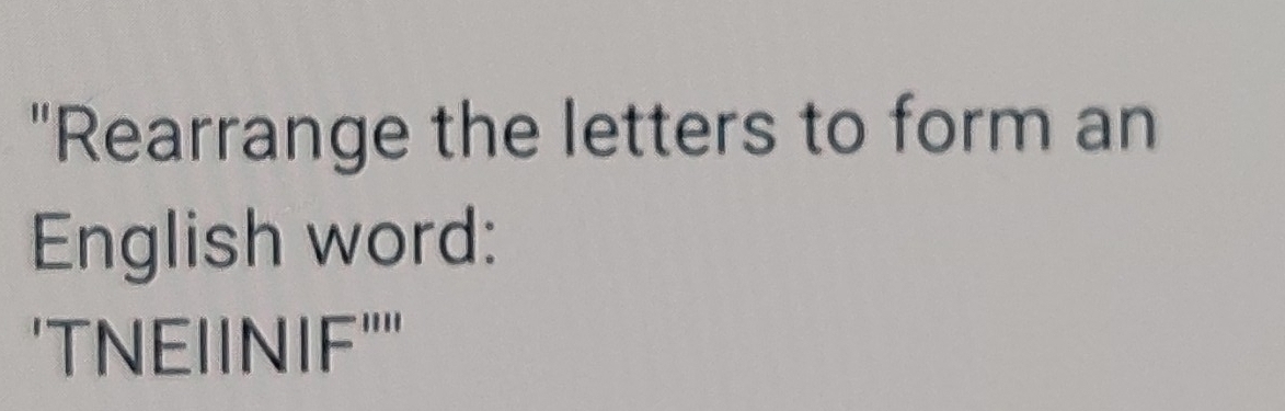 "Rearrange the letters to form an 
English word: 
'TNEIINIF 11