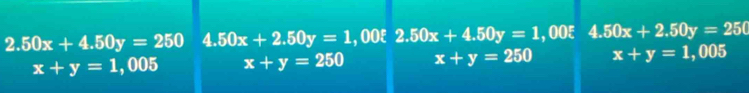 2.50x+4.50y=250 4.50x+2.50y=1 , ooξ 2.50x+4.50y=1,00E 4.50x+2.50y=250
x+y=1 , 005 x+y=250 x+y=250 x+y=1,005