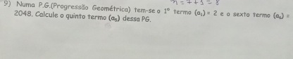 Numa P.G.(Progressão Geométrica) tem-se o 1° termo (a_1)=2 e o sexto termo 
2048. Calcule o quinto termo (a„) dessa PG.