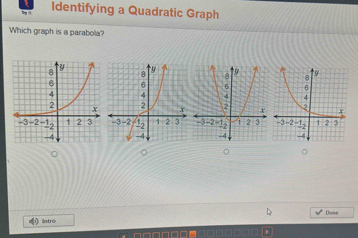 Try it Identifying a Quadratic Graph 
Which graph is a parabola? 

Done 
Intro