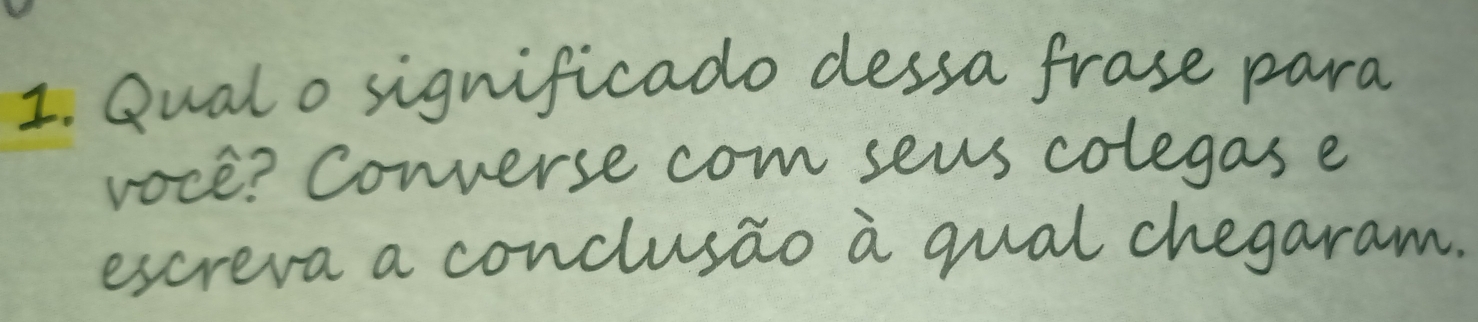 Qual o significado dessa frase para 
voce? Converse com seus colegas e 
escreva a conclusao a qual chegaram.