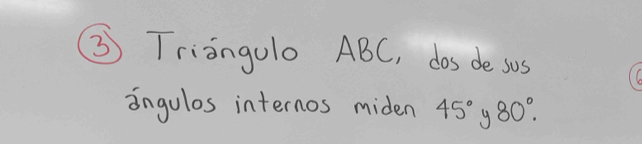 ③ Triangulo ABC, dos de sus 
ingulos internos miden 45° 9 80°.