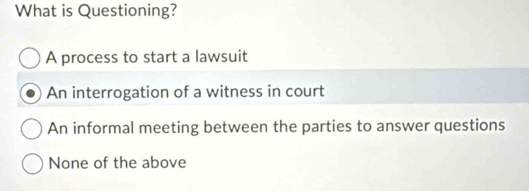 What is Questioning?
A process to start a lawsuit
An interrogation of a witness in court
An informal meeting between the parties to answer questions
None of the above