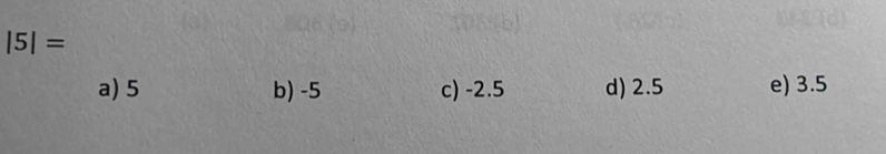 |5|=
a) 5 b) -5 c) -2.5 d) 2.5 e) 3.5