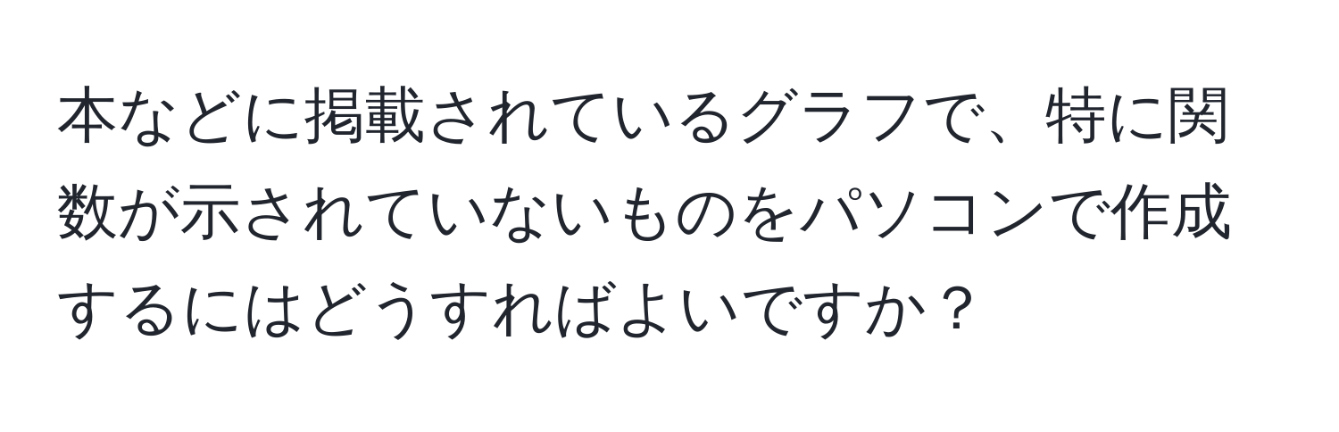 本などに掲載されているグラフで、特に関数が示されていないものをパソコンで作成するにはどうすればよいですか？