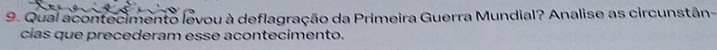 Qual acontecimento levou à deflagração da Primeira Guerra Mundial? Analise as circunstân- 
cias que precederam esse acontecimento.