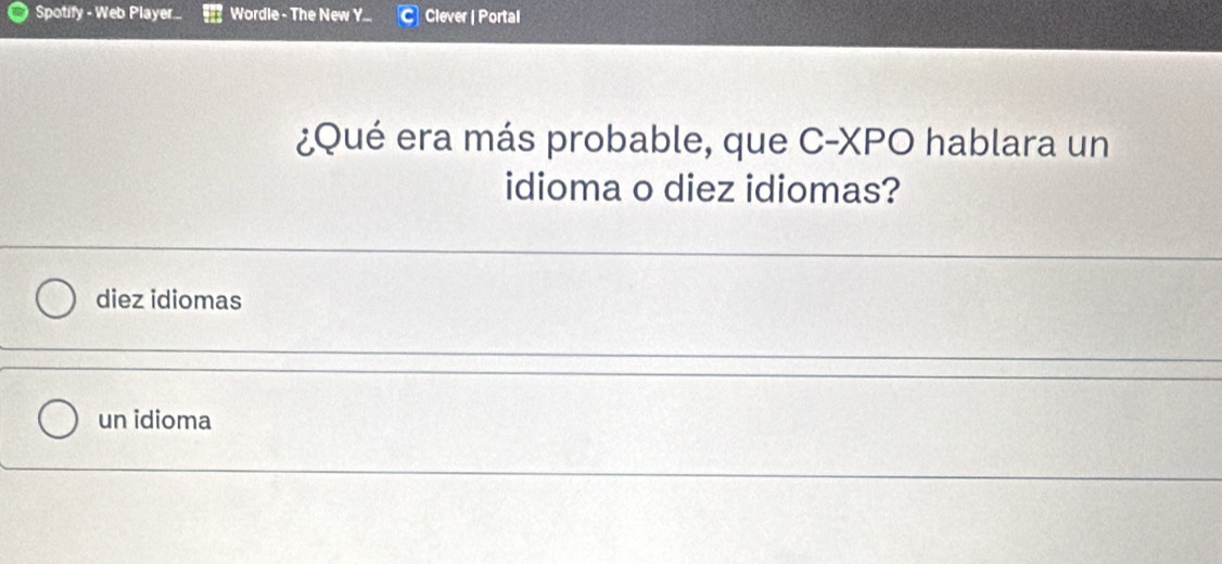 Spotify - Web Player.. Wordle - The New Y... Clever | Portal
¿Qué era más probable, que C-XPO hablara un
idioma o diez idiomas?
diez idiomas
un idioma