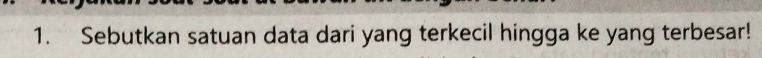 Sebutkan satuan data dari yang terkecil hingga ke yang terbesar!