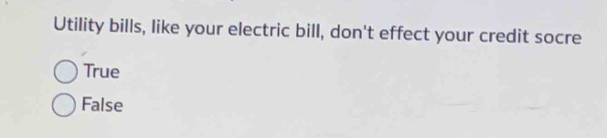 Utility bills, like your electric bill, don't effect your credit socre
True
False