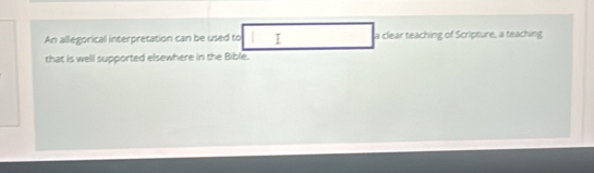 An allegorical interpretation can be used to I a clear teaching of Scripture, a teaching 
that is well supported elsewhere in the Bible.