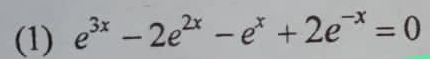 (1) e^(3x)-2e^(2x)-e^x+2e^(-x)=0