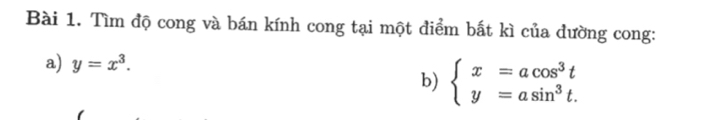 Tìm độ cong và bán kính cong tại một điểm bất kì của đường cong:
a) y=x^3. 
b) beginarrayl x=acos^3t y=asin^3t.endarray.