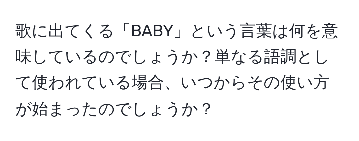 歌に出てくる「BABY」という言葉は何を意味しているのでしょうか？単なる語調として使われている場合、いつからその使い方が始まったのでしょうか？