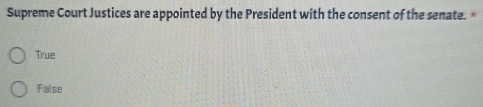 Supreme Court Justices are appointed by the President with the consent of the senate. *
True
False