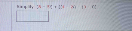 Simplify (8-5i)+[(4-2i)-(3+i)].