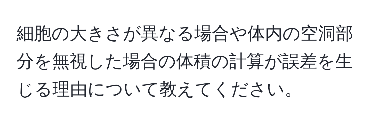 細胞の大きさが異なる場合や体内の空洞部分を無視した場合の体積の計算が誤差を生じる理由について教えてください。