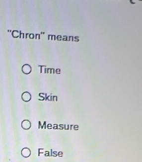 "Chron' means
Time
Skin
Measure
False