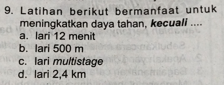 Latihan berikut bermanfaat untuk
meningkatkan daya tahan, kecuali ....
a. lari 12 menit
b. lari 500 m
c. lari multistage
d. lari 2,4 km