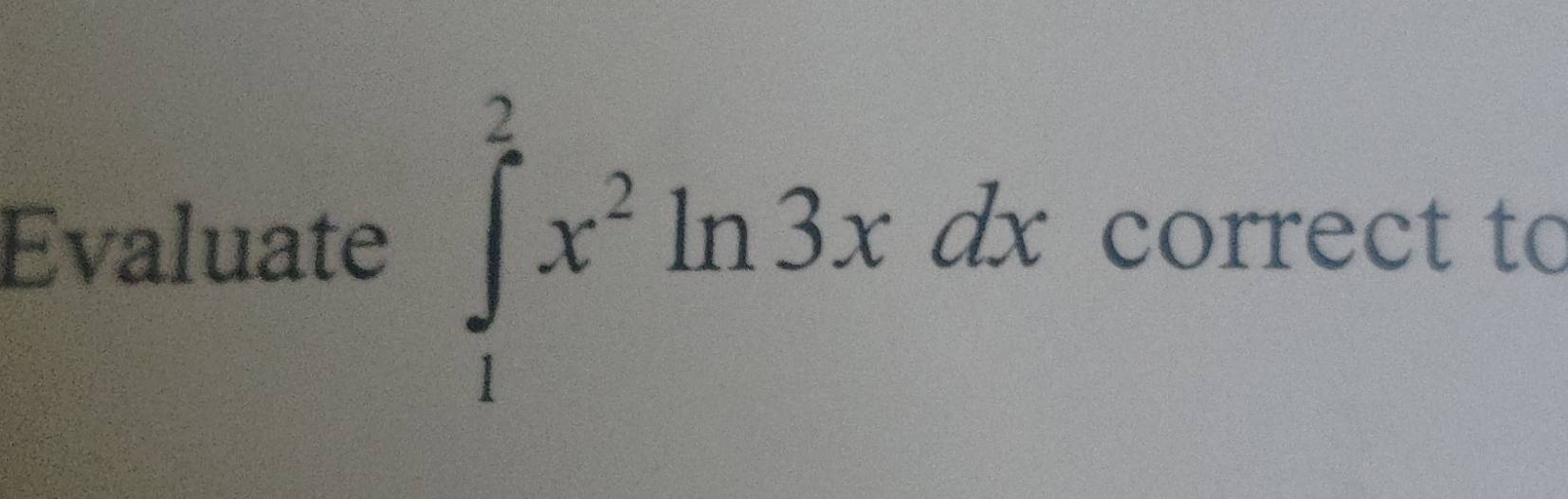 Evaluate ∈tlimits _1^(2x^2)ln 3xdx correct to