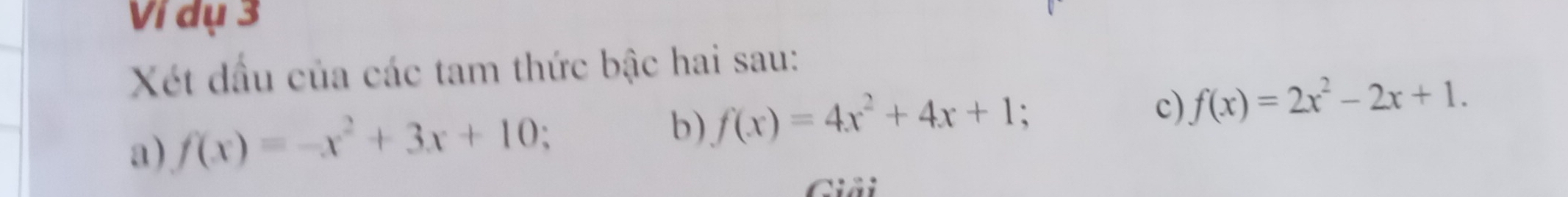 Ví dụ 3
Xét dầu của các tam thức bậc hai sau:
c) f(x)=2x^2-2x+1. 
a) f(x)=-x^2+3x+10
b) f(x)=4x^2+4x+1; 
Giải