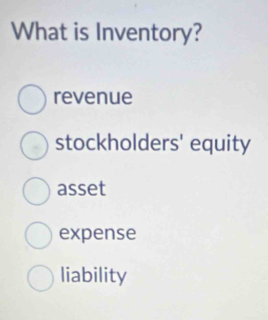 What is Inventory?
revenue
stockholders' equity
asset
expense
liability