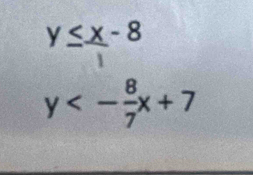 y≤x-8
y<- 8/7 x+7