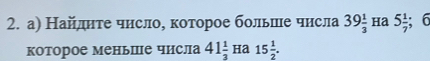 а) Найлднте чнсло, которое больше числа 39 1/3  Ha 5 1/7 ; 6 
которое меньпе числа 41 1/3  Ha 15 1/2 .