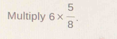 Multiply 6*  5/8 .