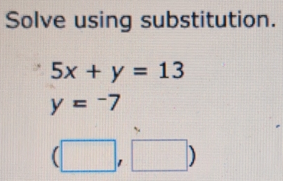 Solve using substitution.
5x+y=13
y=-7
|| □ )