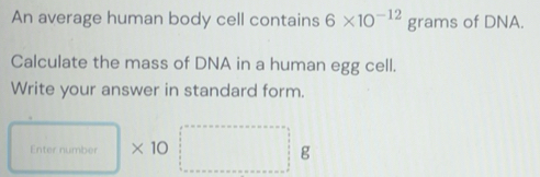 Solved: An average human body cell contains 6* 10^(-12) grams of DNA ...