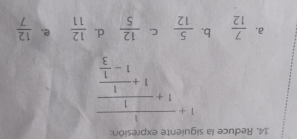 Reduce la siguiente expresión:
1+frac 11+frac 11+ 1/3 -frac 11+ 1/3 - 1/3 
b.
a.  7/12   5/12  C.  12/5  d.  12/11  e.  12/7 