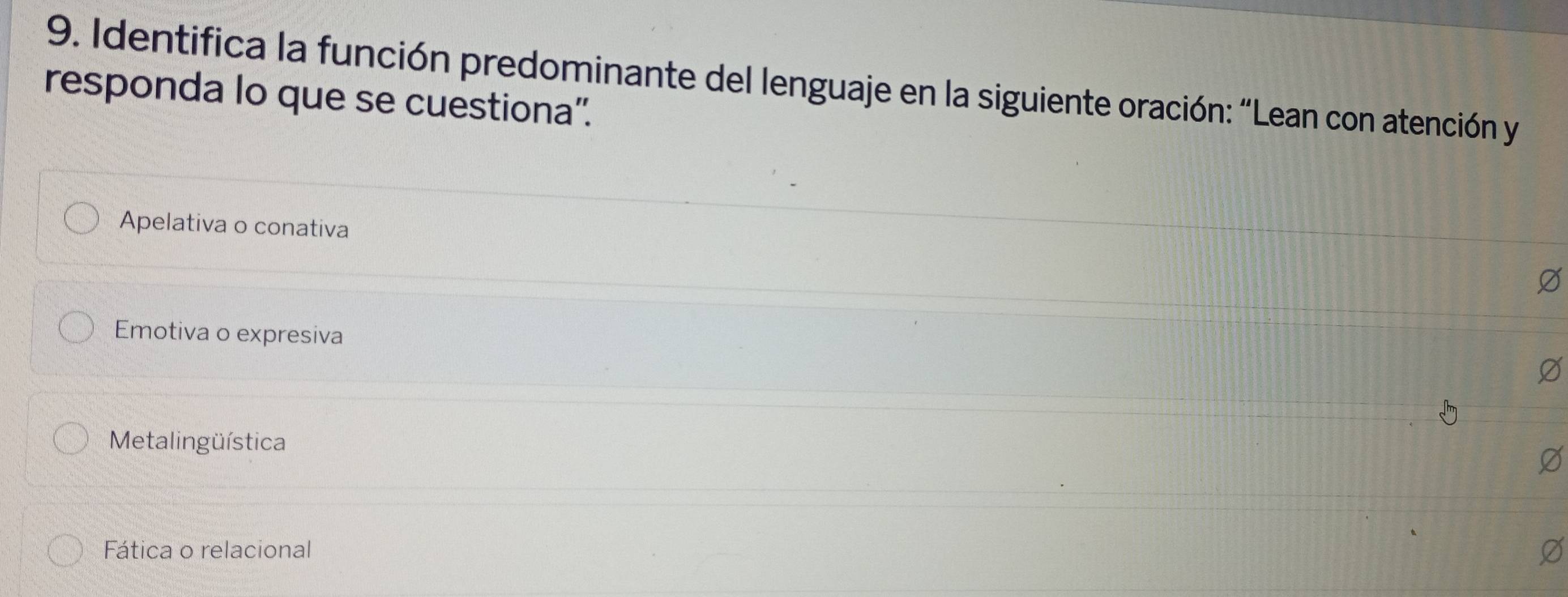 Identifica la función predominante del lenguaje en la siguiente oración: “Lean con atención y
responda lo que se cuestiona''.
Apelativa o conativa
Emotiva o expresiva
Metalingüística
Fática o relacional