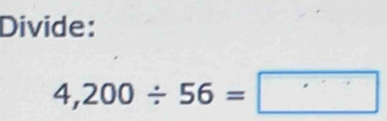 Divide:
4,200/ 56=□