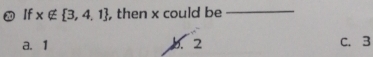 If x∉  3,4,1 , then x could be_
a. 1 b. 2 C. 3